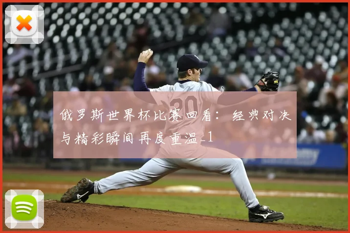 俄罗斯世界杯比赛回看:经典对决与精彩瞬间再度重温_1