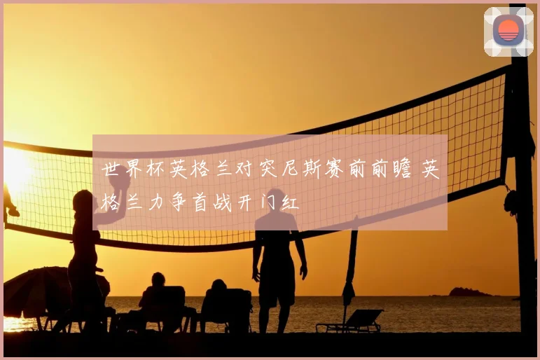 世界杯英格兰对突尼斯赛前前瞻 英格兰力争首战开门红