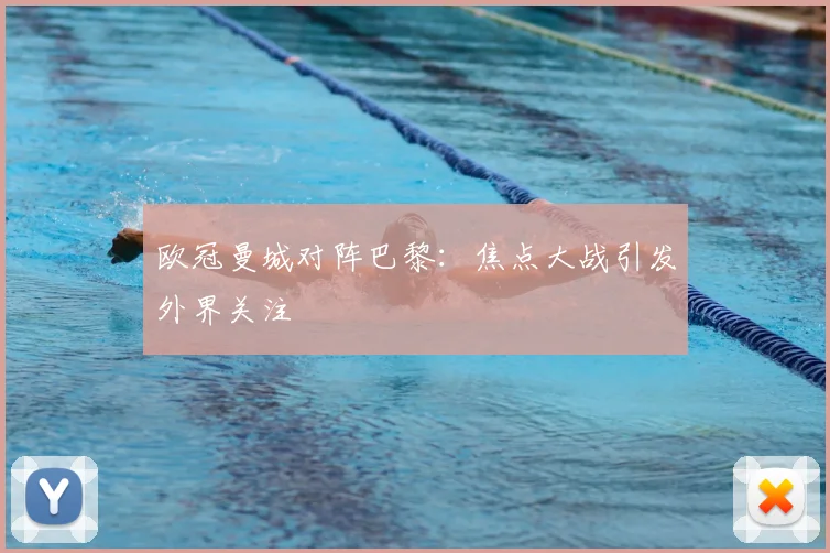 欧冠曼城对阵巴黎：焦点大战引发外界关注