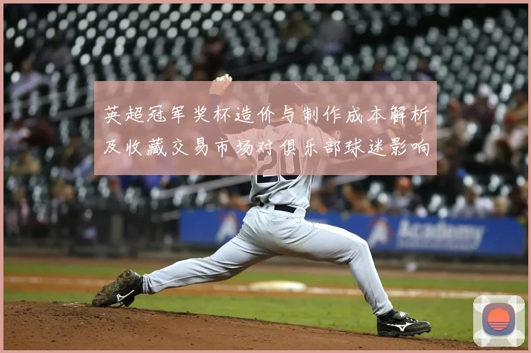 英超冠军奖杯造价与制作成本解析及收藏交易市场对俱乐部球迷影响