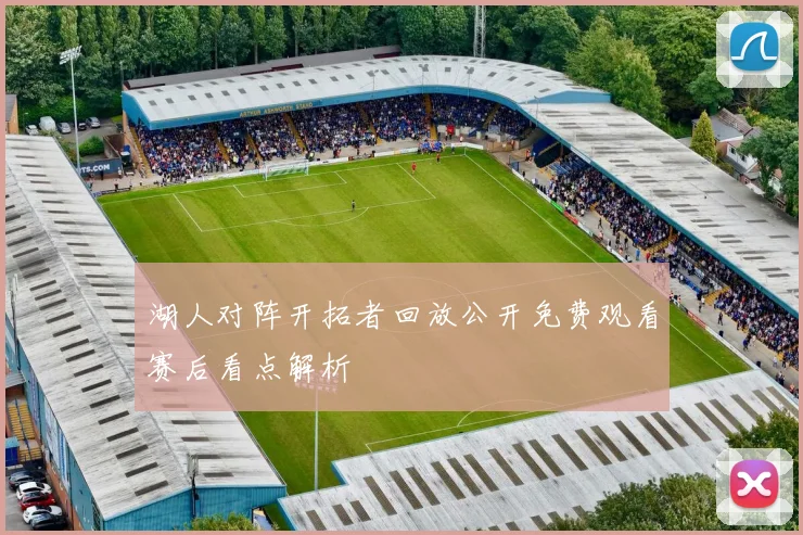 湖人对阵开拓者回放公开免费观看赛后看点解析