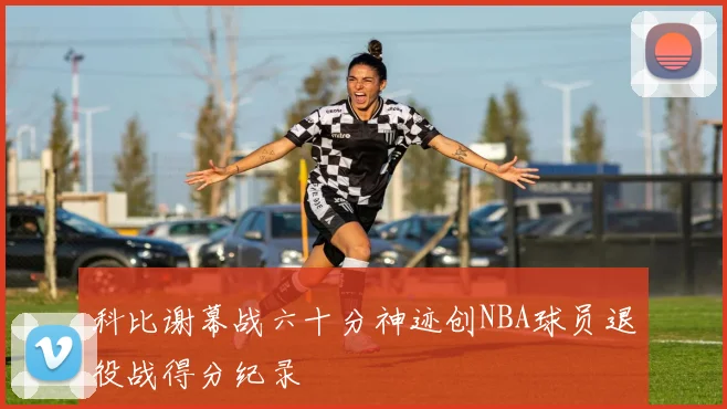 科比谢幕战六十分神迹创NBA球员退役战得分纪录