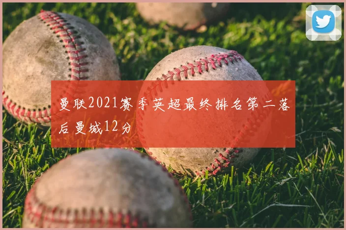 曼联2021赛季英超最终排名第二落后曼城12分