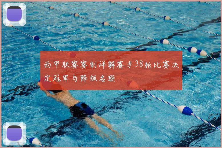 西甲联赛赛制详解赛季38轮比赛决定冠军与降级名额