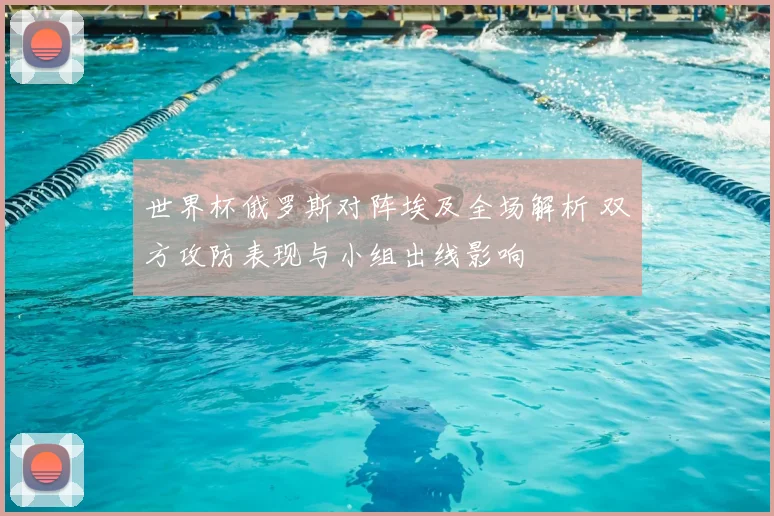 世界杯俄罗斯对阵埃及全场解析 双方攻防表现与小组出线影响