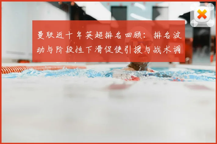 曼联近十年英超排名回顾:排名波动与阶段性下滑促使引援与战术调整