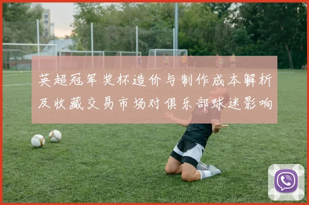 英超冠军奖杯造价与制作成本解析及收藏交易市场对俱乐部球迷影响