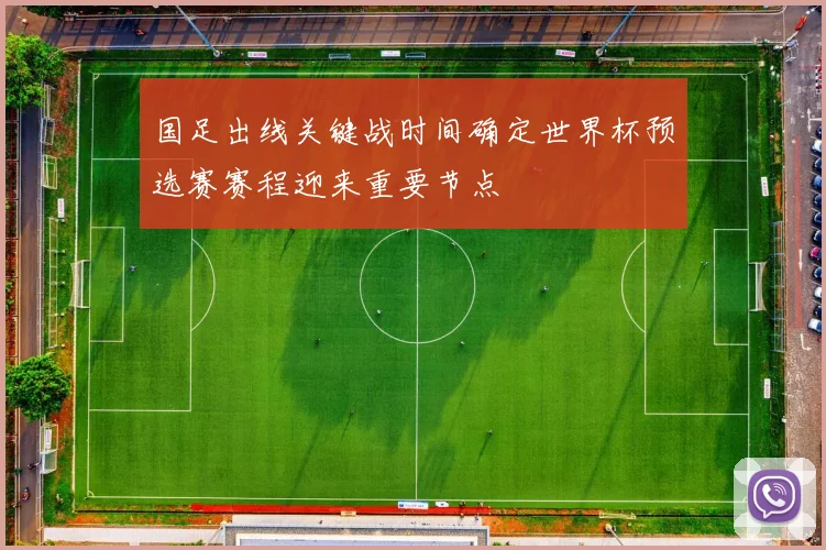 国足出线关键战时间确定世界杯预选赛赛程迎来重要节点