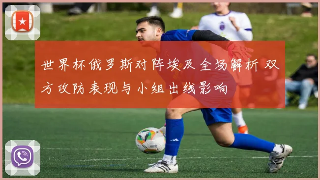 世界杯俄罗斯对阵埃及全场解析 双方攻防表现与小组出线影响