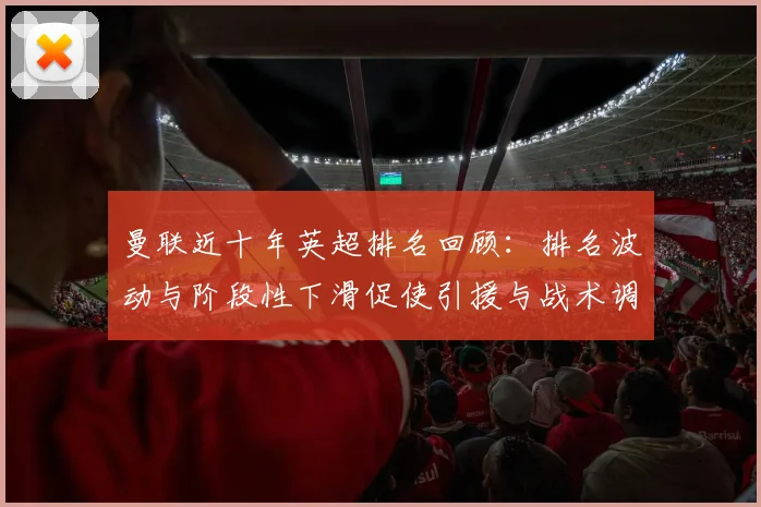 曼联近十年英超排名回顾：排名波动与阶段性下滑促使引援与战术调整