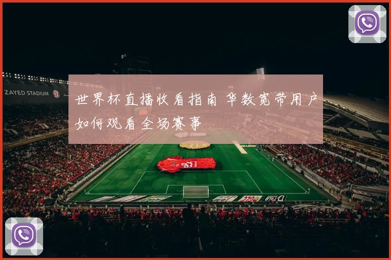 世界杯直播收看指南 华数宽带用户如何观看全场赛事