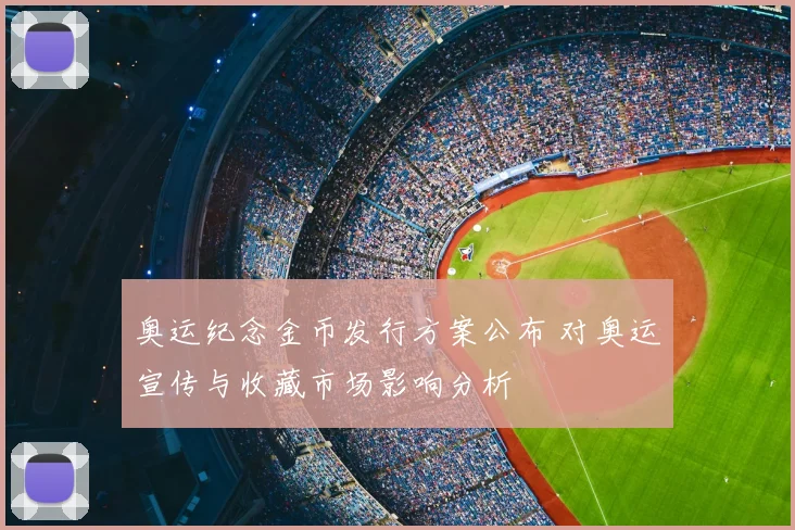 奥运纪念金币发行方案公布 对奥运宣传与收藏市场影响分析