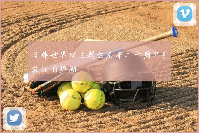 日韩世界杯主题曲发布二十周年引发怀旧热潮