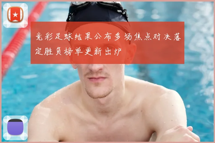 竞彩足球结果公布多场焦点对决落定胜负榜单更新出炉