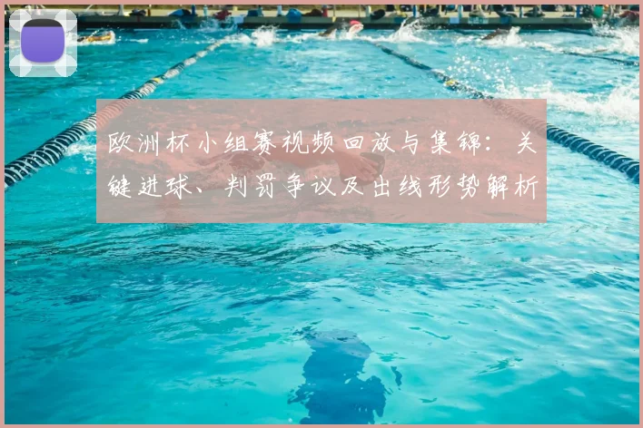 欧洲杯小组赛视频回放与集锦:关键进球、判罚争议及出线形势解析