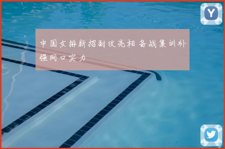 中国女排新招副攻亮相 备战集训补强网口实力