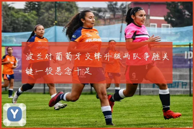 波兰对葡萄牙交锋升级两队争胜关键一役悬念十足